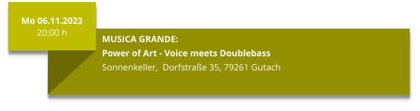 Mo 06.11.2023 20:00 h  MUSICA GRANDE: Power of Art - Voice meets Doublebass Sonnenkeller,  Dorfstraße 35, 79261 Gutach