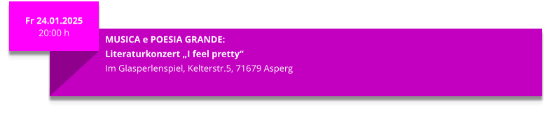 Fr 24.01.2025 20:00 h  MUSICA e POESIA GRANDE: Literaturkonzert „I feel pretty“ Im Glasperlenspiel, Kelterstr.5, 71679 Asperg