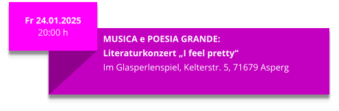 Fr 24.01.2025 20:00 h  MUSICA e POESIA GRANDE: Literaturkonzert „I feel pretty“ Im Glasperlenspiel, Kelterstr. 5, 71679 Asperg