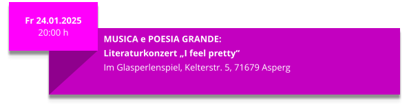 Fr 24.01.2025 20:00 h  MUSICA e POESIA GRANDE: Literaturkonzert „I feel pretty“ Im Glasperlenspiel, Kelterstr. 5, 71679 Asperg
